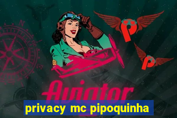 privacy mc pipoquinha